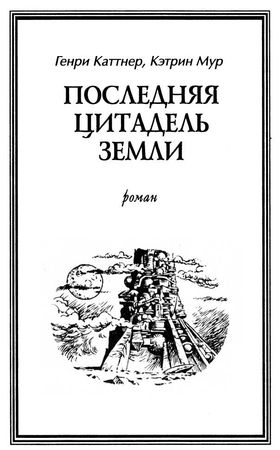Генри Каттнер, Кэтрин Мур - Последняя цитадель Земли. (Сборник)